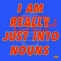 I AM REALLY JUST INTO NOUNS