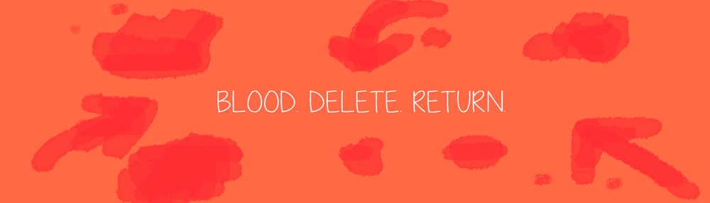 Blood. Delete. Return.