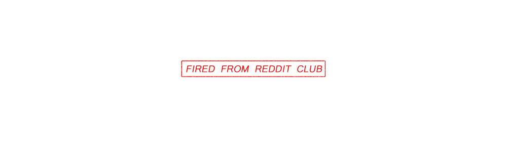 FIRED FROM REDDIT CLUB
