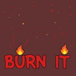 BURN IT WHEN YOU SEE IT'S TIME