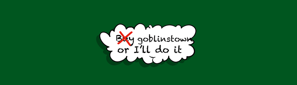 Don't buy Goblin or ill doit