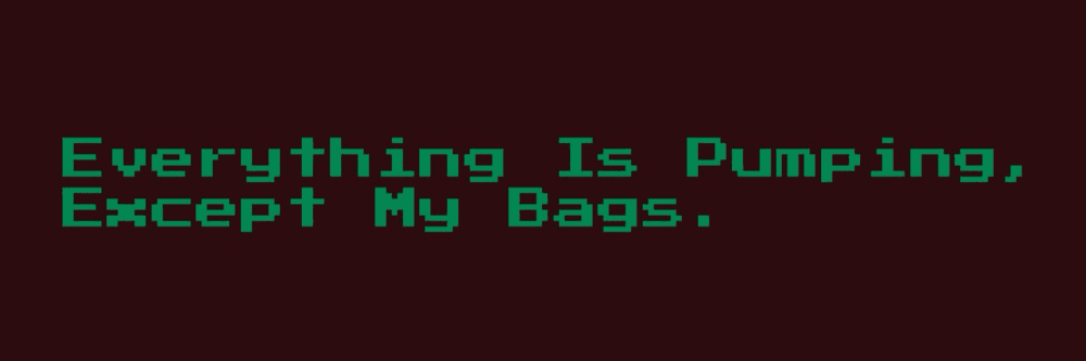 Everything Is Pumping, Except My Bags.